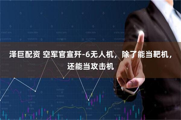 泽巨配资 空军官宣歼-6无人机，除了能当靶机，还能当攻击机