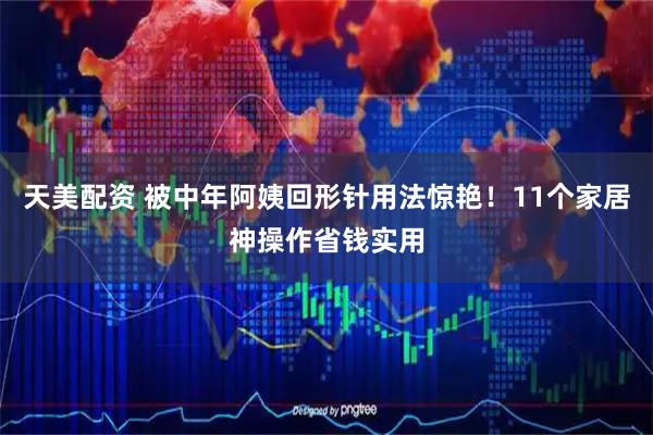 天美配资 被中年阿姨回形针用法惊艳！11个家居神操作省钱实用