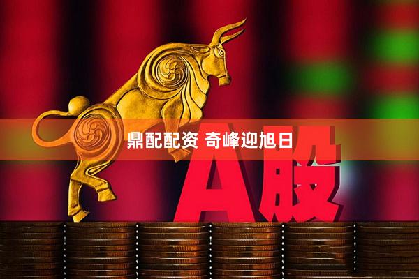 鼎配配资 奇峰迎旭日