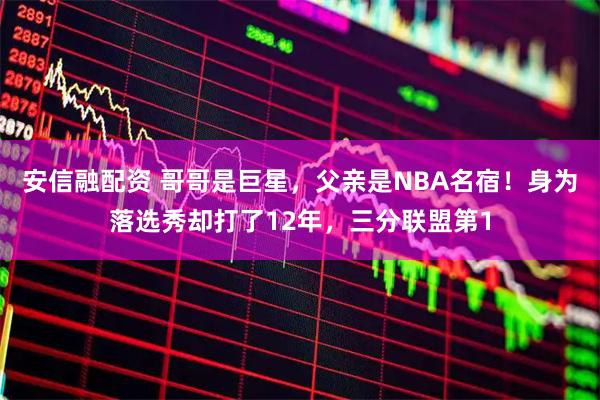 安信融配资 哥哥是巨星，父亲是NBA名宿！身为落选秀却打了12年，三分联盟第1