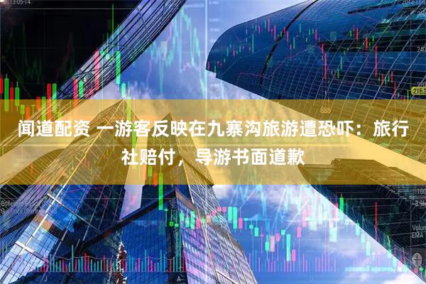闻道配资 一游客反映在九寨沟旅游遭恐吓：旅行社赔付，导游书面道歉