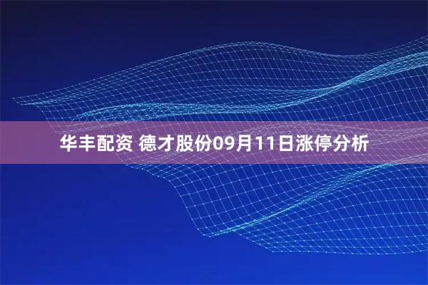 华丰配资 德才股份09月11日涨停分析
